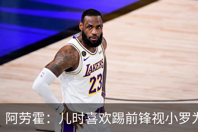 阿劳霍：儿时喜欢踢前锋视小罗为偶像 踢边卫同时也向范戴克学习