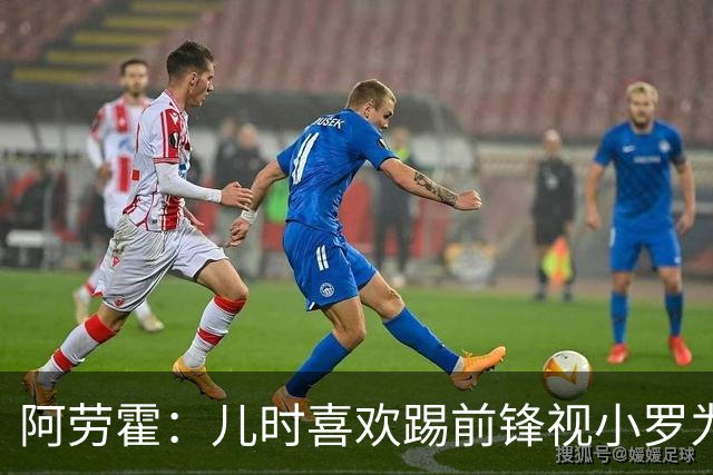 阿劳霍：儿时喜欢踢前锋视小罗为偶像 踢边卫同时也向范戴克学习